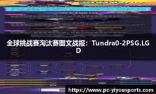 全球挑战赛淘汰赛图文战报：Tundra0-2PSG.LGD